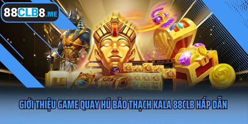 Giới thiệu game quay hũ Bảo Thạch Kala 88CLB hấp dẫn 