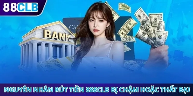Nguyên nhân rút tiền 888CLB bị chậm hoặc thất bại